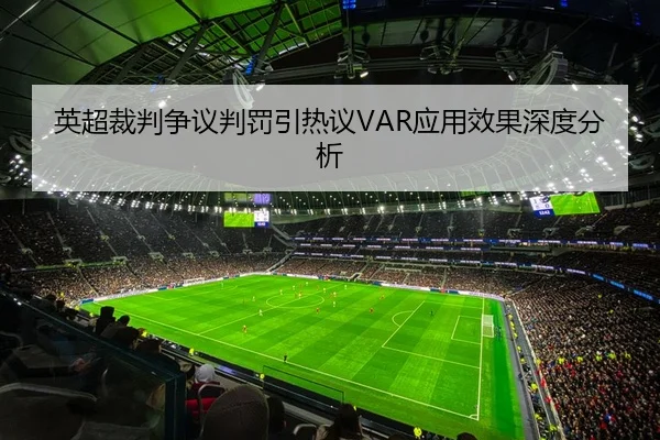 英超裁判争议判罚引热议VAR应用效果深度分析