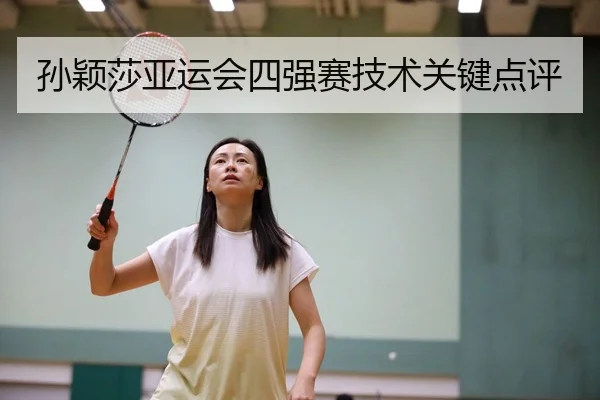 孙颖莎亚运会四强赛技术关键点评